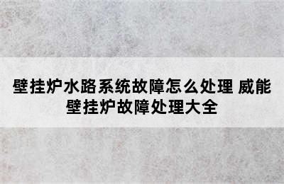 壁挂炉水路系统故障怎么处理 威能壁挂炉故障处理大全